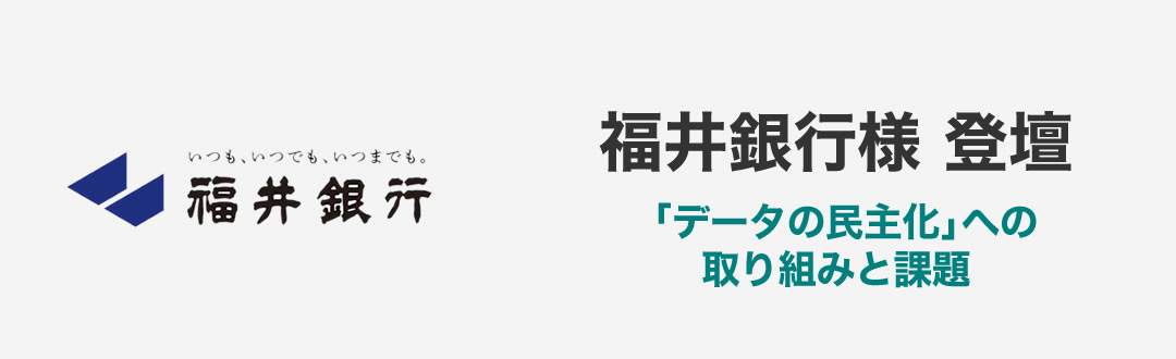 [02月01日(水) 11:05] 福井銀行様に学ぶ 「データの民主化」への取り組みと課題（福井銀行様 登壇）